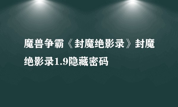 魔兽争霸《封魔绝影录》封魔绝影录1.9隐藏密码