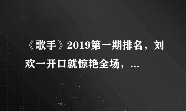 《歌手》2019第一期排名，刘欢一开口就惊艳全场，这还比啥啊？
