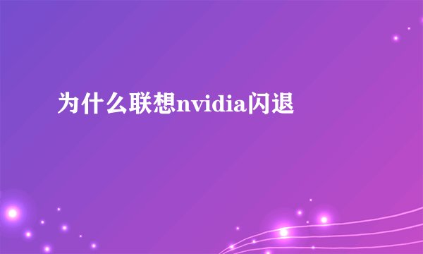 为什么联想nvidia闪退