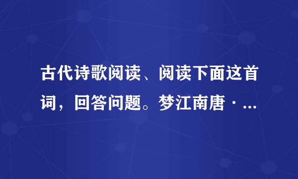 古代诗歌阅读、阅读下面这首词，回答问题。梦江南唐·皇甫松兰烬①落，屏上暗红蕉。闲梦江南梅熟日，夜船吹笛雨萧萧。人语驿边桥。【注】①兰烬：烛火的灰烬。（1）“兰烬落，屏上暗红蕉”营造了怎样的氛围，请简析。（2）诗中“闲”字值得玩味，妙在何处？
