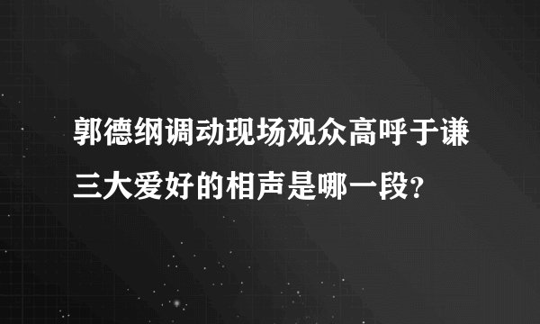 郭德纲调动现场观众高呼于谦三大爱好的相声是哪一段？
