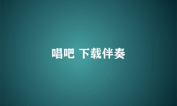 唱吧 下载伴奏