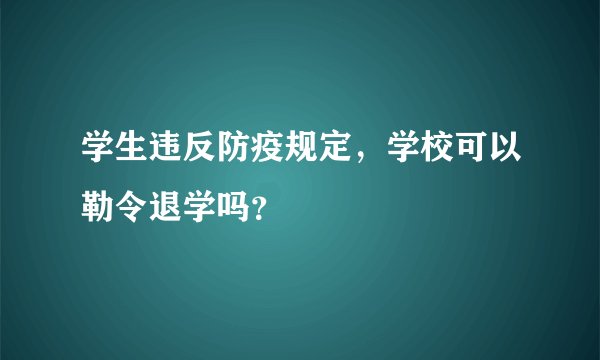学生违反防疫规定，学校可以勒令退学吗？