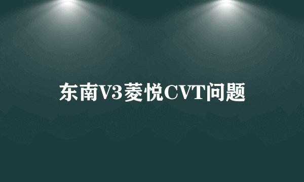 东南V3菱悦CVT问题