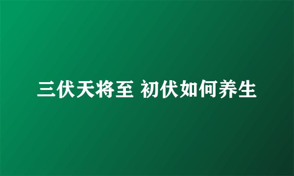 三伏天将至 初伏如何养生