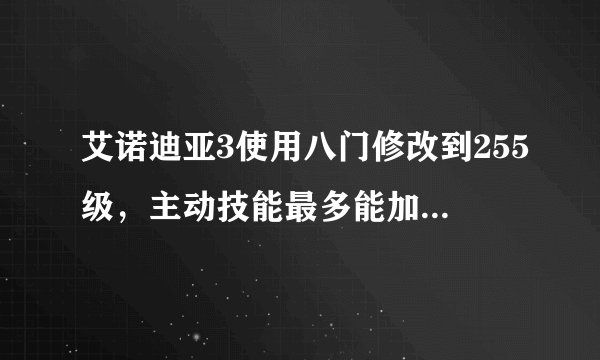 艾诺迪亚3使用八门修改到255级，主动技能最多能加到几级？