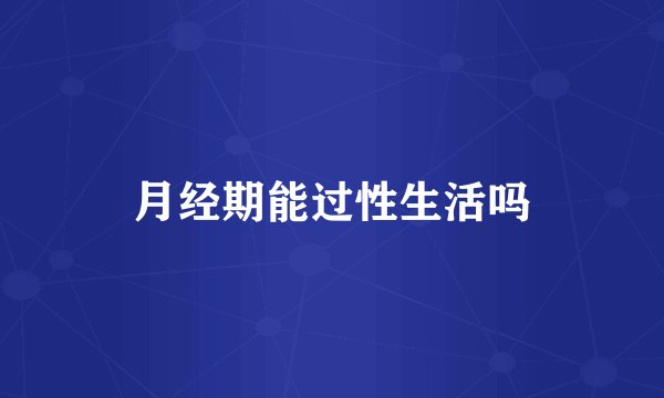 月经期能过性生活吗