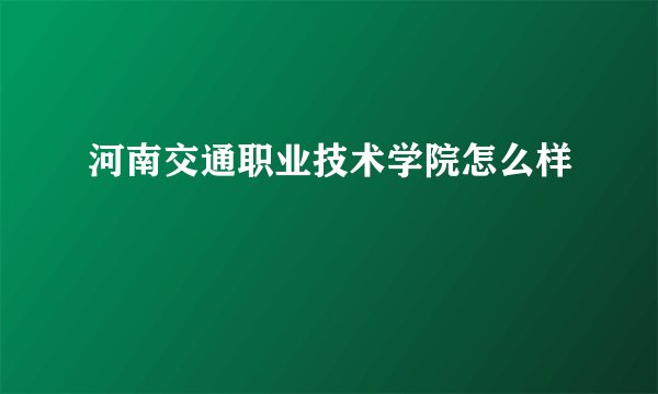 河南交通职业技术学院怎么样