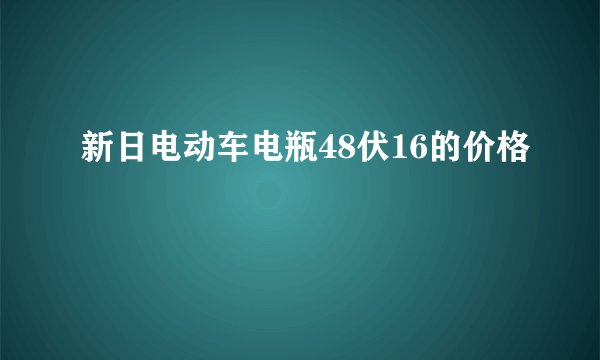 新日电动车电瓶48伏16的价格