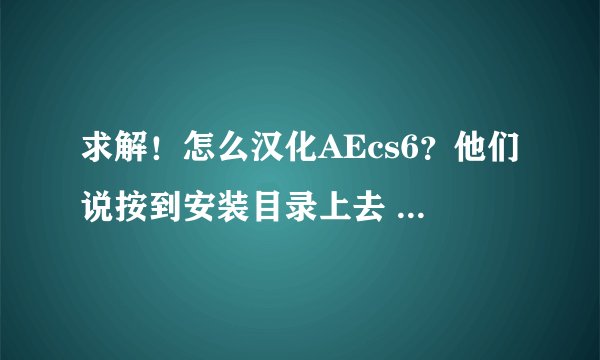 求解!怎么汉化AEcs6?他们说按到安装目录上去 可是什么是安装目录?!还有英语的ae老出现图三是