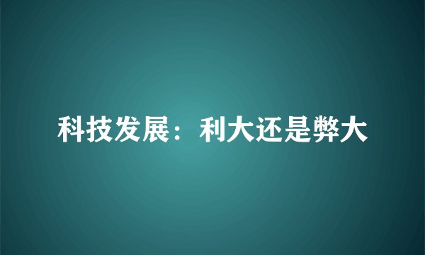 科技发展：利大还是弊大