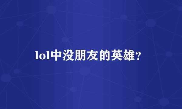 lol中没朋友的英雄？