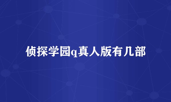 侦探学园q真人版有几部