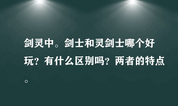 剑灵中。剑士和灵剑士哪个好玩？有什么区别吗？两者的特点。