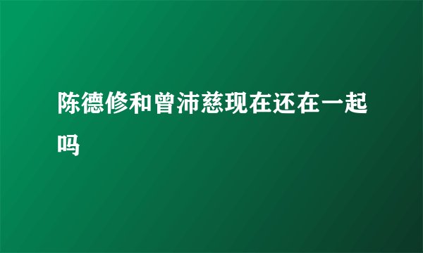 陈德修和曾沛慈现在还在一起吗