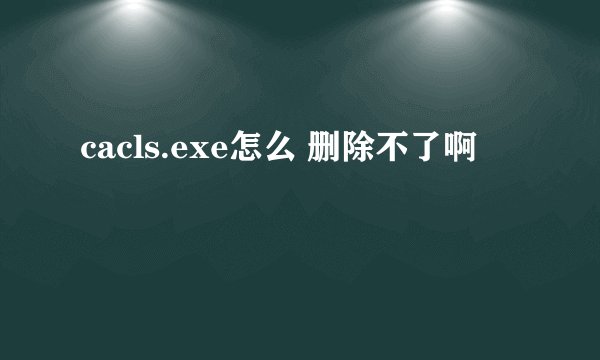 cacls.exe怎么 删除不了啊