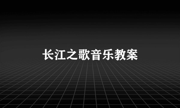 长江之歌音乐教案