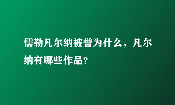 儒勒凡尔纳被誉为什么，凡尔纳有哪些作品？