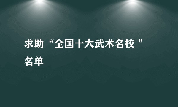 求助“全国十大武术名校 ”名单