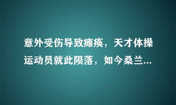 意外受伤导致瘫痪,天才体操运动员就此陨落,如今桑兰过得怎样