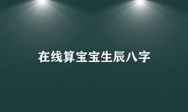 在线算宝宝生辰八字