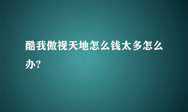 酷我傲视天地怎么钱太多怎么办?