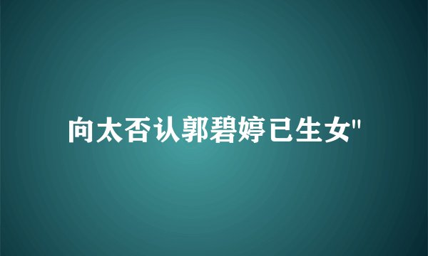 向太否认郭碧婷已生女