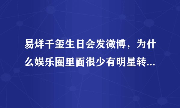 易烊千玺生日会发微博，为什么娱乐圈里面很少有明星转发或者评论送祝福？
