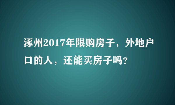 涿州2017年限购房子，外地户口的人，还能买房子吗？