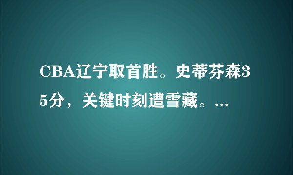 CBA辽宁取首胜。史蒂芬森35分，关键时刻遭雪藏。他的打法不适合辽宁队吗？