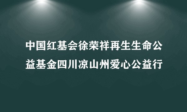 中国红基会徐荣祥再生生命公益基金四川凉山州爱心公益行