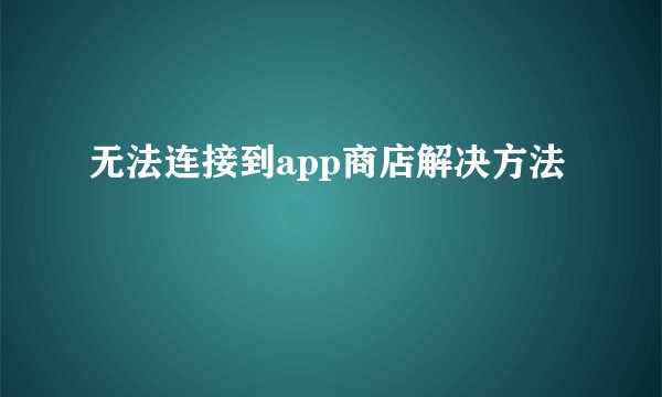 无法连接到app商店解决方法