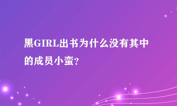 黑GIRL出书为什么没有其中的成员小蛮？