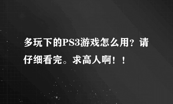 多玩下的PS3游戏怎么用？请仔细看完。求高人啊！！