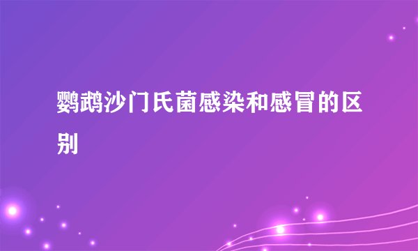 鹦鹉沙门氏菌感染和感冒的区别