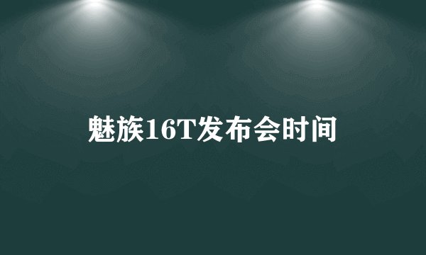 魅族16T发布会时间