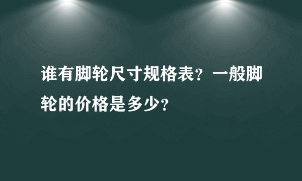 谁有脚轮尺寸规格表？一般脚轮的价格是多少？
