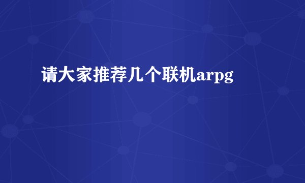 请大家推荐几个联机arpg