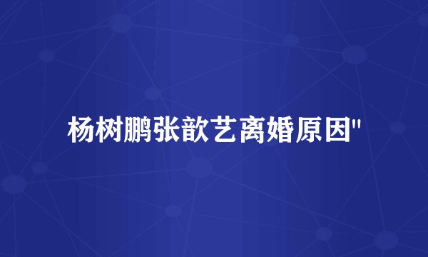 杨树鹏张歆艺离婚原因