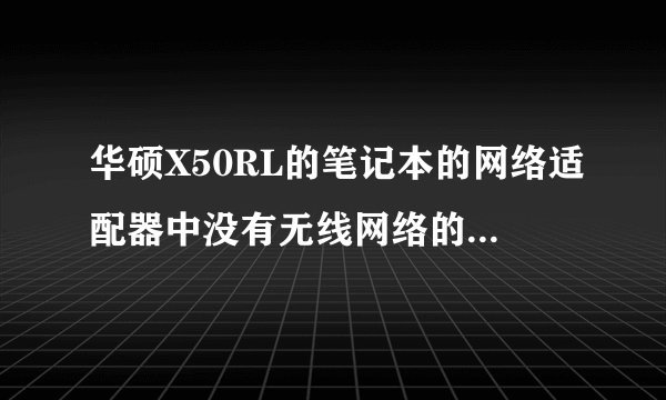 华硕X50RL的笔记本的网络适配器中没有无线网络的选项···