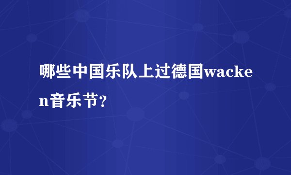 哪些中国乐队上过德国wacken音乐节？