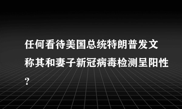 任何看待美国总统特朗普发文称其和妻子新冠病毒检测呈阳性？