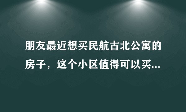 朋友最近想买民航古北公寓的房子,这个小区值得可以买吗?有什么需要注意的吗?