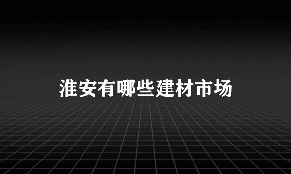 淮安有哪些建材市场