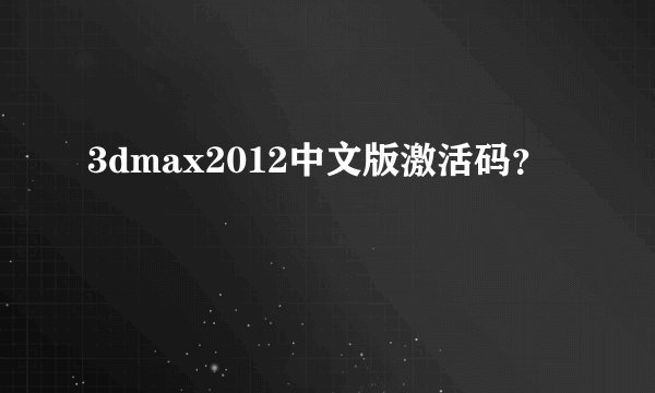 3dmax2012中文版激活码？