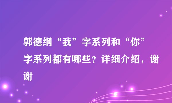 郭德纲“我”字系列和“你”字系列都有哪些？详细介绍，谢谢