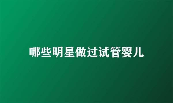 哪些明星做过试管婴儿