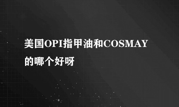 美国OPI指甲油和COSMAY的哪个好呀