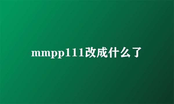 mmpp111改成什么了
