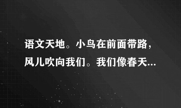 语文天地。小鸟在前面带路，风儿吹向我们。我们像春天一样，来到花园里，来到草地上。鲜艳的红领巾，美丽的衣裳，像朵朵花儿开放。1.把下列词语补充完整。（）的红领巾   （）的衣裳2.文中是（）给我们带路。A.小鸟B.小蜜蜂3.说说我们都去了哪些地方？